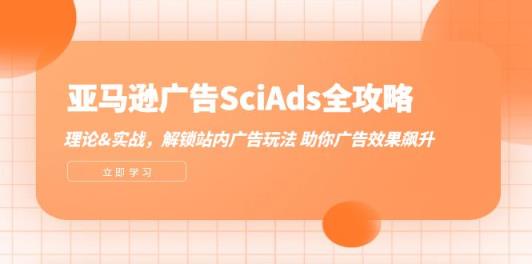 亚马逊-广告SciAds全攻略：理论+实战，解锁站内广告玩法 助你广告效果飙升-天天有课网