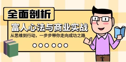 全面剖析富人心法与商业实战，从思维到行动，一步步带你走向成功之路-天天有课网