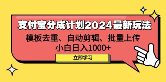 支付宝分成计划2024最新玩法 模板去重、剪辑、批量上传 小白日入1000+-天天有课网