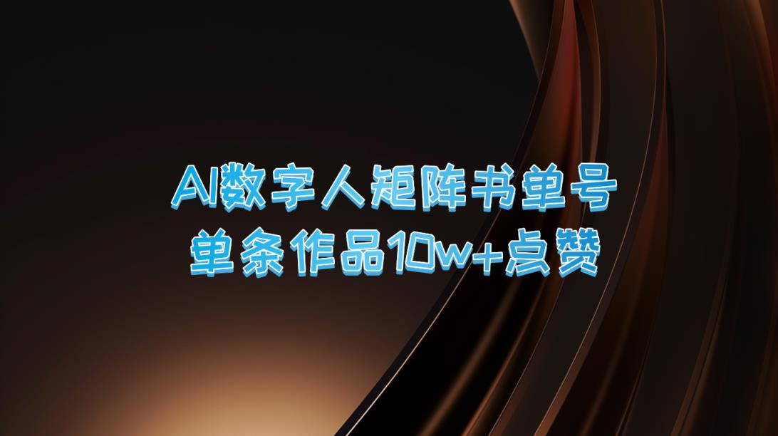AI数字人矩阵书单号 单条作品10万+点赞，上万销量！-天天有课网
