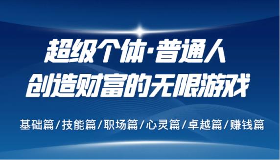 超级个体·普通人创造财富的无限游戏，基础篇/技能篇/职场篇/心灵篇/卓越篇/赚钱篇-天天有课网