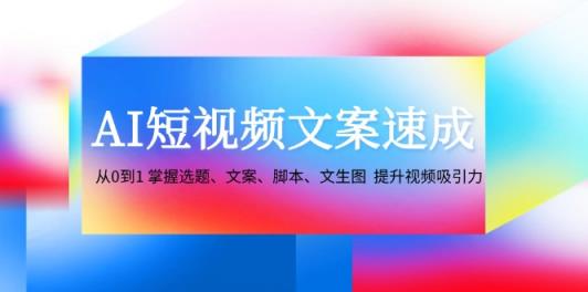 AI短视频文案速成：从0到1 掌握选题、文案、脚本、文生图 提升视频吸引力-天天有课网