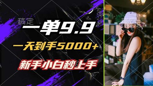一单9.9，一天到手5000+，不挑人，小白当天上手，制作作品只需1分钟-天天有课网