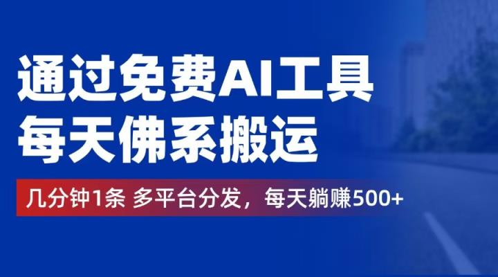 通过免费AI工具，每天佛系搬运。几分钟1条多平台分发，每天躺赚500+-天天有课网