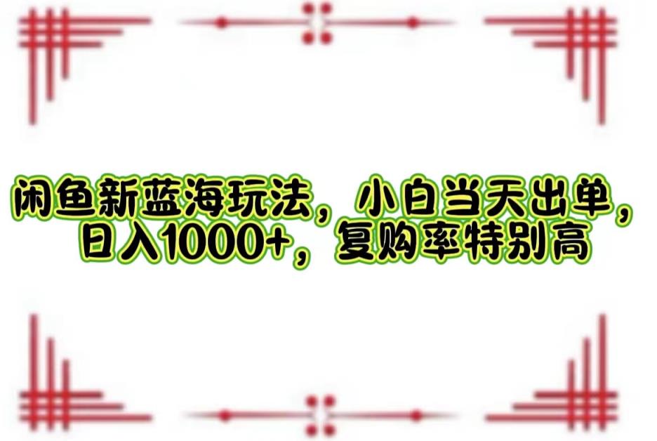 闲鱼新蓝海玩法，小白当天出单，日入1000+，复购率特别高-天天有课网