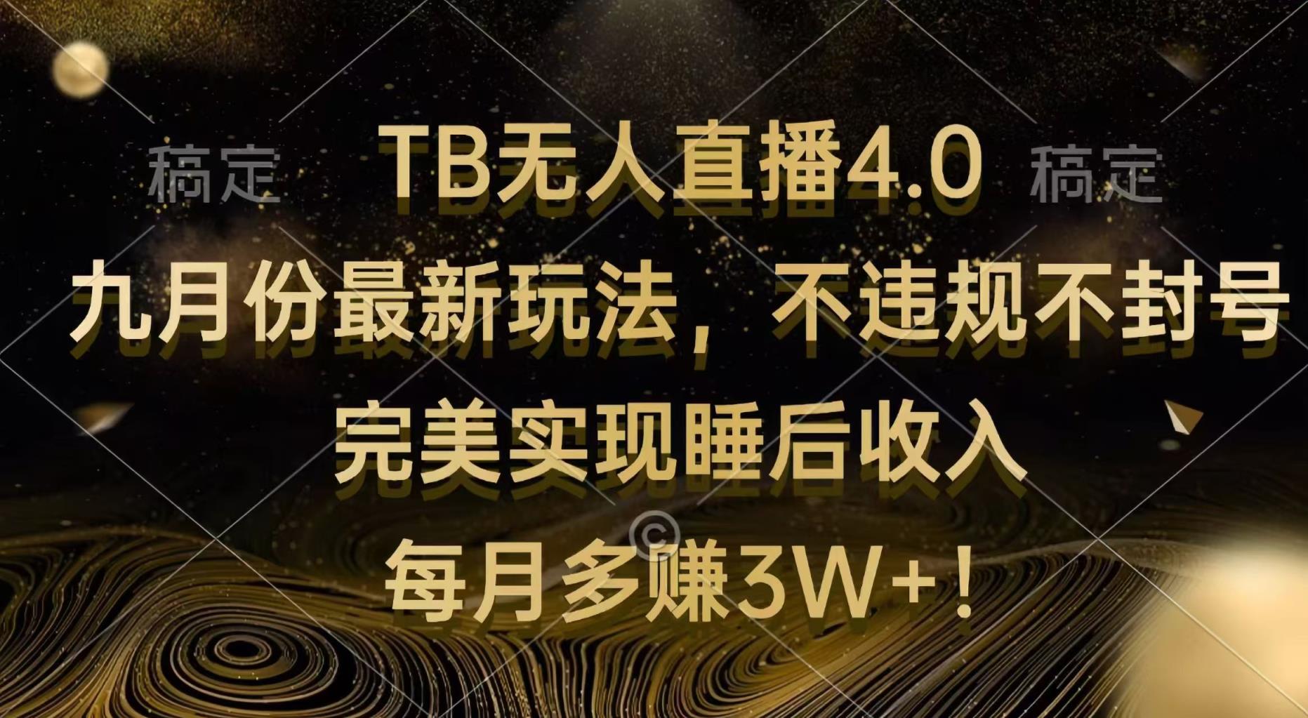 TB无人直播4.0九月份最新玩法 不违规不封号 完美实现睡后收入 每月多赚3W+-天天有课网