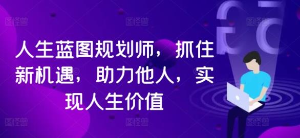 人生蓝图规划师，抓住新机遇，助力他人，实现人生价值-天天有课网