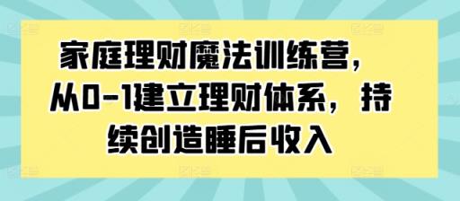 家庭理财魔法训练营，从0-1建立理财体系，持续创造睡后收入-天天有课网