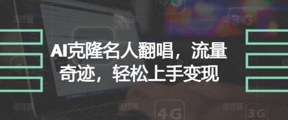 AI克隆名人翻唱，流量奇迹，轻松上手变现-天天有课网