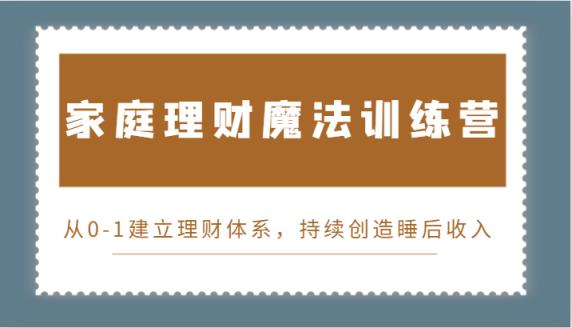 家庭理财魔法训练营，从0-1建立理财体系，持续创造睡后收入-天天有课网