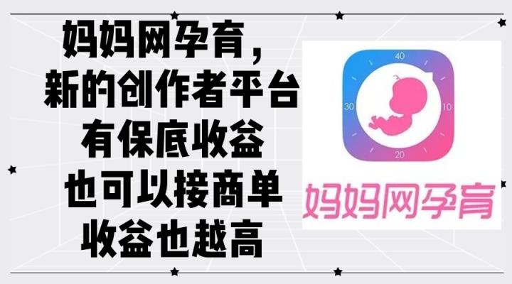 妈妈网孕育，新的创作者平台，有保底收益也可以接商单收益也越高-天天有课网