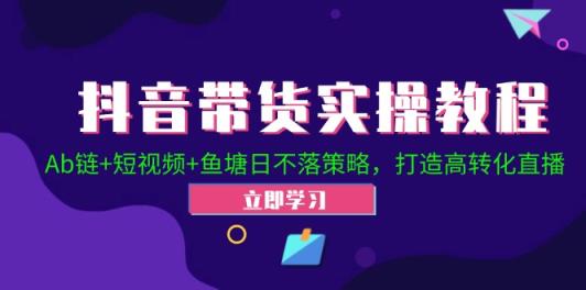 抖音带货实操教程！Ab链+短视频+鱼塘日不落策略，打造高转化直播-天天有课网