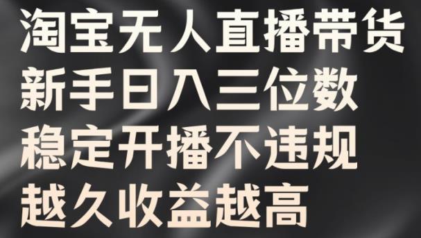 淘宝无人直播带货，新手日入三位数，稳定开播不违规，越久收益越高【揭秘】-天天有课网