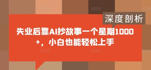 失业后靠AI抄故事一个星期1000+，小白也能轻松上手-天天有课网