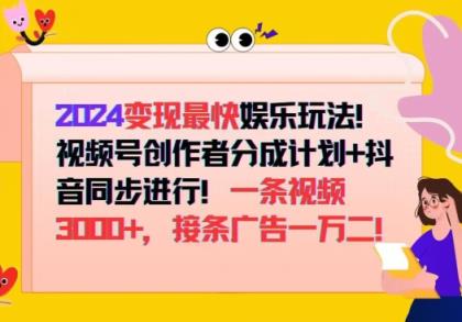 2024变现最快娱乐玩法，视频号创作者分成计划+抖音同步进行，接条广告一万二!-天天有课网