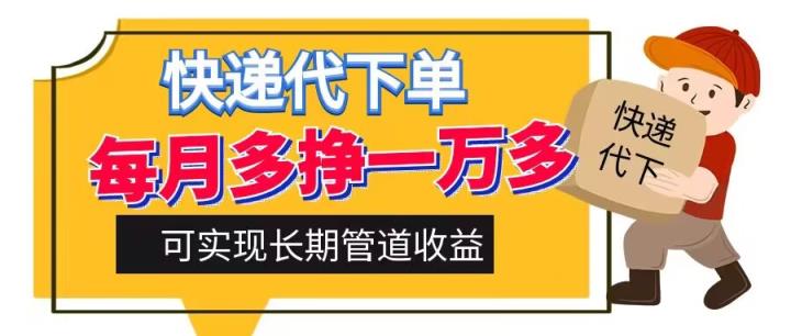 快递代下单，每月多挣一万多，有手机就行，可实现管道收益-天天有课网