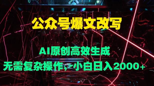 公众号爆文改写 AI原创高效生成，无需复杂操作，小白日入几张-天天有课网