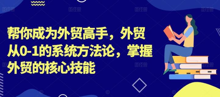 帮你成为外贸高手，外贸从0-1的系统方法论，掌握外贸的核心技能-天天有课网
