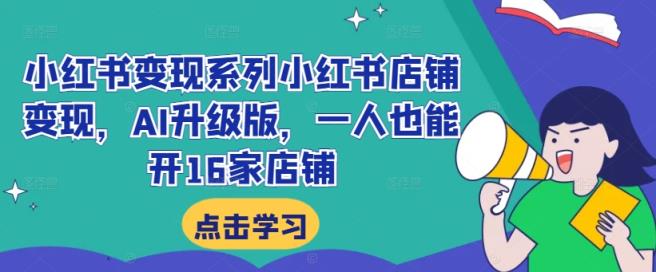 小红书变现系列小红书店铺变现，AI升级版，一人也能开16家店铺-天天有课网