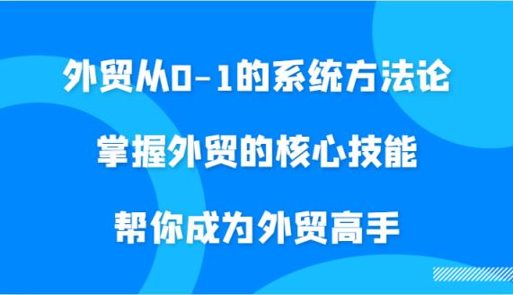 外贸从0-1的系统方法论，掌握外贸的核心技能，帮你成为外贸高手-天天有课网