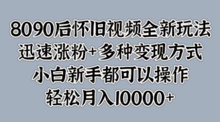 8090后怀旧视频全新玩法，迅速涨粉+多种变现方式，小白新手都可以操作-天天有课网
