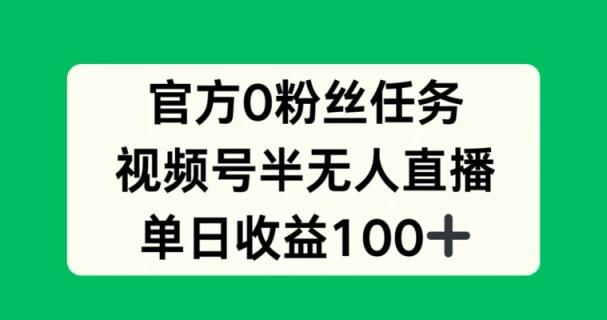 官方0粉丝任务，视频号半无人直播，单日收入100+-天天有课网