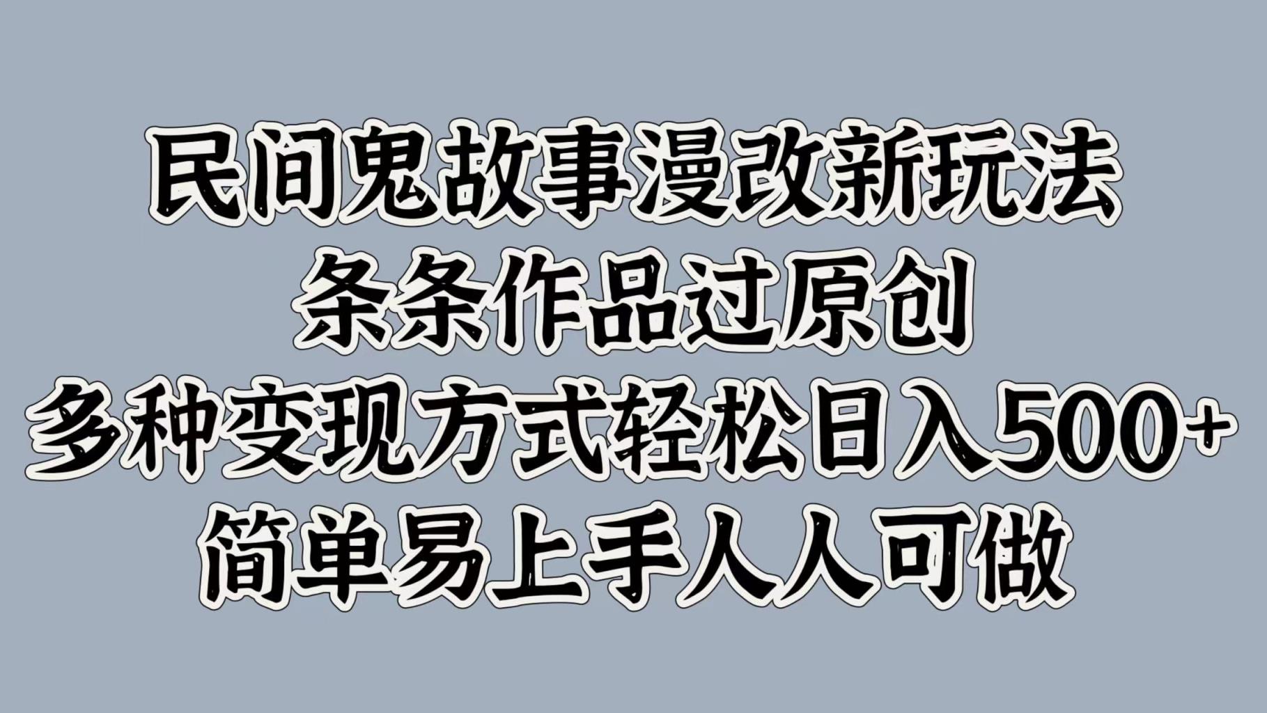 民间鬼故事漫改新玩法，条条作品过原创，多种变现方式，轻松日入500+，简单易上手人人可做-天天有课网