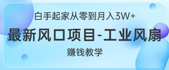 白手起家从零到月入过W+，最新风口项目-工业风扇赚钱教学-天天有课网