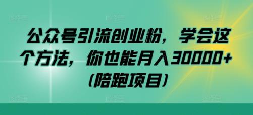 公众号引流创业粉，学会这个方法，你也能月入30000+ (陪跑项目)-天天有课网