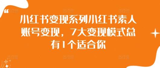 小红书变现系列小红书素人账号变现，7大变现模式总有1个适合你-天天有课网