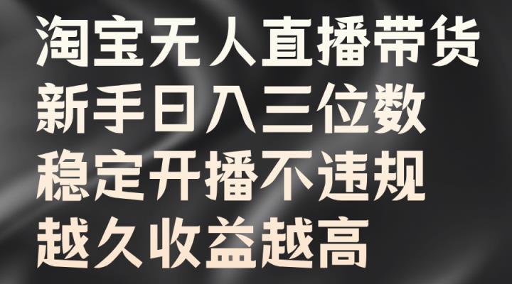淘宝无人直播带货，新手日入三位数，稳定开播不违规，越久收益越高-天天有课网