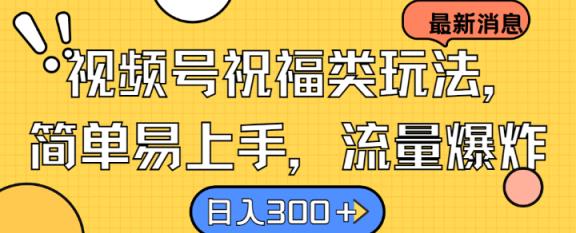 视频号祝福类玩法， 简单易上手，流量爆炸, 日入300+【揭秘】-天天有课网