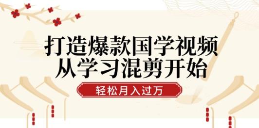 打造爆款国学视频，从学习混剪开始！轻松涨粉，视频号分成月入过万-天天有课网