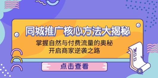同城推广核心方法大揭秘：掌握自然与付费流量的奥秘，开启商家逆袭之路-天天有课网