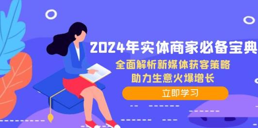 2024年实体商家必备宝典：全面解析新媒体获客策略，助力生意火爆增长-天天有课网