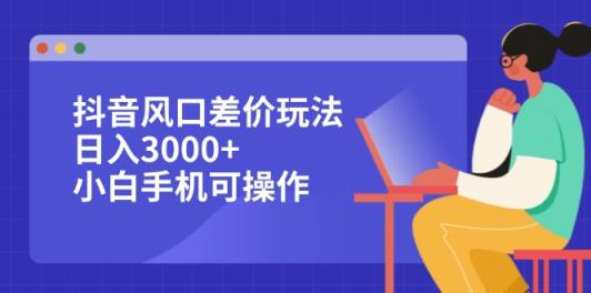 抖音风口差价玩法，日入3000+，小白手机可操作-天天有课网