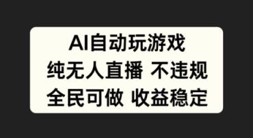 AI自动玩游戏，纯无人直播不违规，全民可做收益稳定-天天有课网