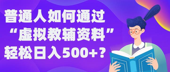 普通人如何通过“虚拟教辅”资料轻松日入500+?揭秘稳定玩法-天天有课网