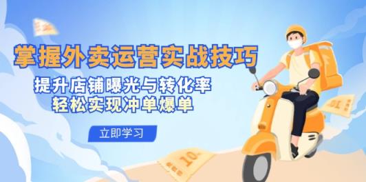 掌握外卖运营实战技巧，提升店铺曝光与转化率，轻松实现冲单爆单-天天有课网