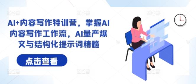 AI+内容写作特训营，掌握AI内容写作工作流，AI量产爆文与结构化提示词精髓-天天有课网