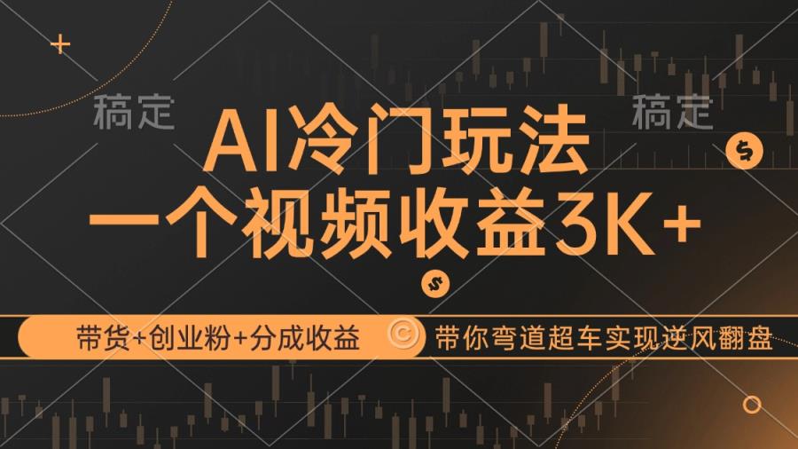 AI冷门玩法，带货+创业粉+分成收益带你弯道超车，实现逆风翻盘-天天有课网