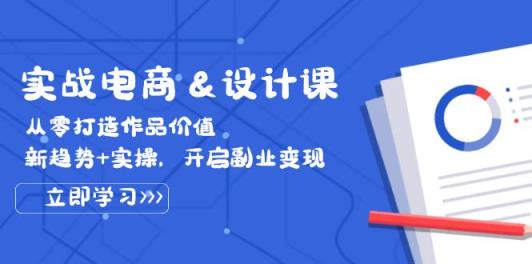 实战电商&设计课， 从零打造作品价值，新趋势+实操，开启副业变现-天天有课网