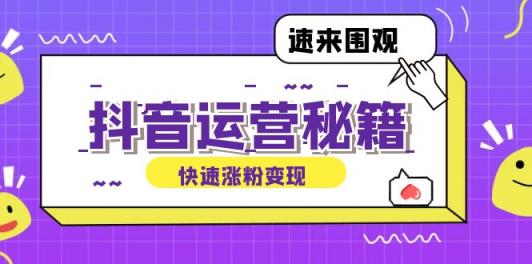 抖音运营涨粉秘籍：从零到一打造盈利抖音号，揭秘账号定位与制作秘籍-天天有课网
