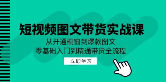 短视频图文带货实战课：从开通橱窗到爆款图文，零基础入门到精通带货-天天有课网