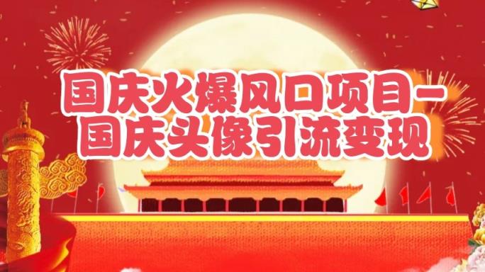 国庆爆火风口项目——国庆头像引流变现，零门槛高收益，小白也能起飞-天天有课网