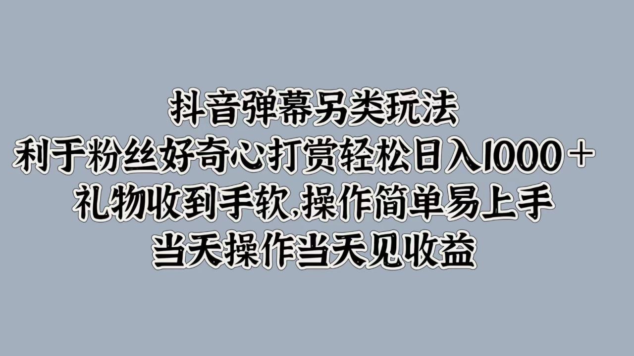 抖音弹幕另类玩法，利于粉丝好奇心打赏轻松日入1000＋ 礼物收到手软，操作简单-天天有课网