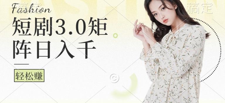 短剧3.0矩阵玩法，超简单，普通人每天可以收入1000+-天天有课网