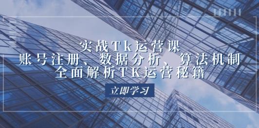 实战Tk运营实操：账号注册、数据分析、算法机制，全面解析TK运营秘籍-天天有课网