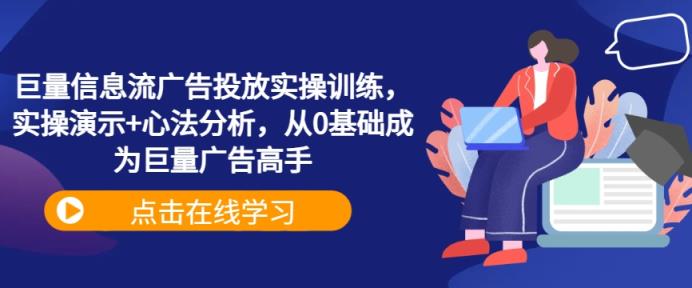 巨量信息流广告投放实操训练，实操演示+心法分析，从0基础成为巨量广告高手-天天有课网