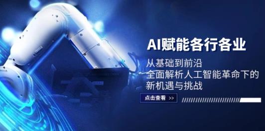 AI赋能各行各业：从基础到前沿，全面解析人工智能革命下的新机遇与挑战-天天有课网